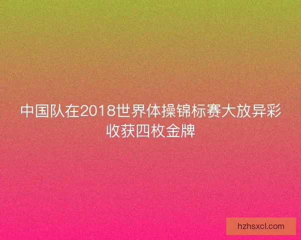中国队在2018世界体操锦标赛大放异彩收获四枚金牌